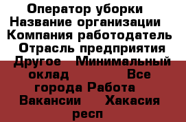 Оператор уборки › Название организации ­ Компания-работодатель › Отрасль предприятия ­ Другое › Минимальный оклад ­ 25 000 - Все города Работа » Вакансии   . Хакасия респ.